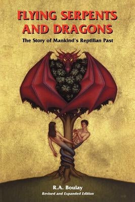 Flying Serpents and Dragons: The Story of Mankind's Reptilian Past by Boulay, R. A.