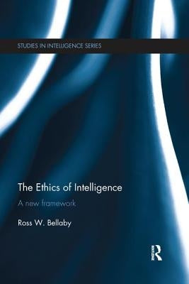 The Ethics of Intelligence: A new framework by Bellaby, Ross W.
