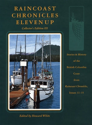 Raincoast Chronicles Eleven Up: Stories & History of the British Columbia Coast from raincoast Chronicles, Issues 11-15 by White, Howard