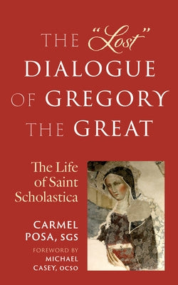 The Lost Dialogue of Gregory the Great: The Life of St. Scholastica by Posa, Carmel
