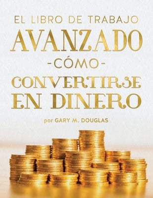 El Libro De Trabajo Avanzado Cómo Convertirse En Dinero (Spanish) by Douglas, Gary M.