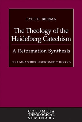 The Theology of the Heidelberg Catechism: A Reformation Synthesis by Bierma, Lyle D.