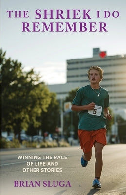 The Shriek I Do Remember: Winning The Race Of Life And Other Stories by Sluga, Brian