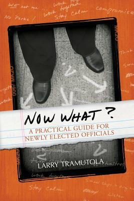 Now What?: A Practical Guide for Newly Elected Officials by Tramutola, Larry