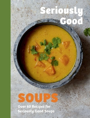 Seriously Good Soups: Over 60 Recipes for Seriously Good Soups by Woods, Rebecca