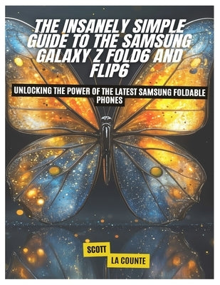 The Insanely Simple Guide to the Samsung Galaxy Z Fold6 and Flip6: Unlocking the Power of the Latest Samsung Foldable Phones by La Counte, Scott