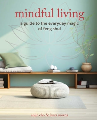 Mindful Living: A Guide to the Everyday Magic of Feng Shui by Cho, Anjie