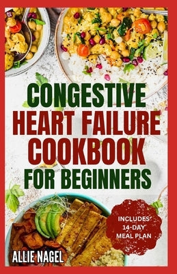 Congestive Heart Failure Cookbook for Beginners: Delicious, Low Fat, Low Sodium Diet Recipes and Meal Plan for Improved Heart Health by Nagel, Allie