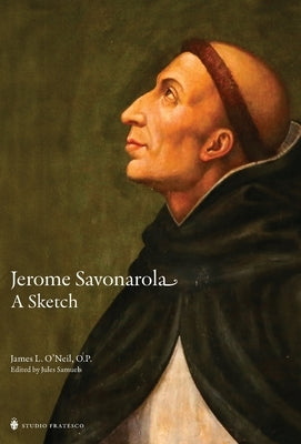 Jerome Savonarola: A Sketch by O'Neil O. P., James