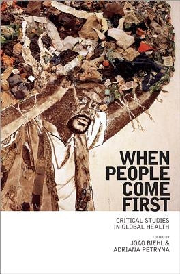 When People Come First: Critical Studies in Global Health by Biehl, Jo&#195;&#163;o