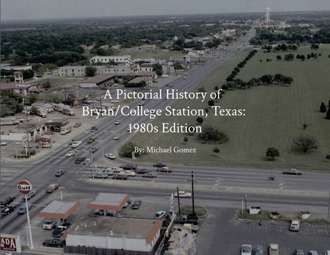A Pictorial History of Bryan/College Station: 1980s Edition by Gomez, Michael