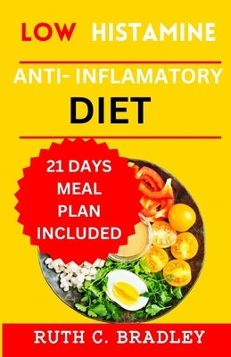 Low Histamine Anti-inflammatory diet: The delicious Gluten free cookbook with 21 days meal plan for Histamine intolerance by Bradley, Ruth C.