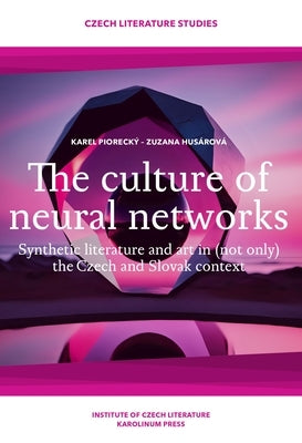 The Culture of Neural Networks: Synthetic Literature and Art in (Not Only) the Czech and Slovak Context by Hus?rov?, Zuzana