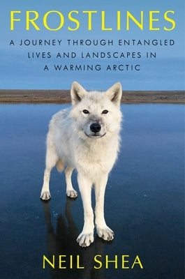 Frostlines: A Journey Through Entangled Lives and Landscapes in a Warming Arctic by Shea, Neil