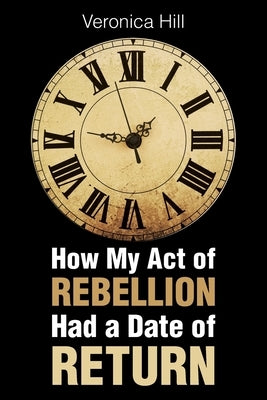 How My Act of Rebellion Had a Date of Return by Hill, Veronica