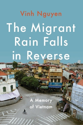 The Migrant Rain Falls in Reverse: A Memory of Vietnam by Nguyen, Vinh