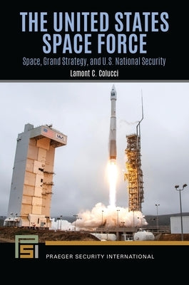 The United States Space Force: Space, Grand Strategy, and U.S. National Security by Colucci, Lamont C.