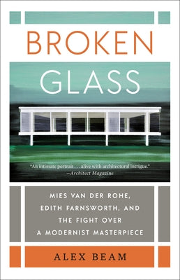 Broken Glass: Mies van der Rohe, Edith Farnsworth, and the Fight Over a Modernist Masterpiece by Beam, Alex