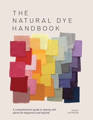 The Natural Dye Handbook: A Comprehensive Guide to Dyeing with Plants for Beginners and Beyond by Iverson, Heidi