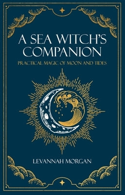 Sea Witch's Companion: Practical Magic of Moon and Tides by Morgan, Levannah