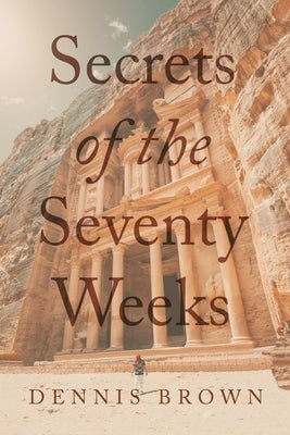 Secrets of the Seventy Weeks by Brown, Dennis