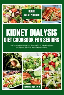 Kidney Dialysis Diet Cookbook for Seniors: The Comprehensive Food Guide with Delicious Recipes for Elders undergoing Dialysis by Smith, Becky Matthew