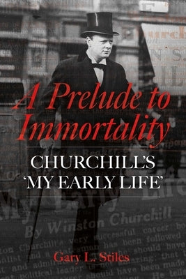 A Prelude to Immortality: Winston Churchill's 'my Early Life' by Stiles, Gary L.