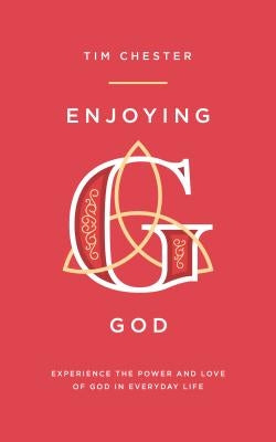 Enjoying God: Experience the Power and Love of God in Everyday Life by Chester, Tim