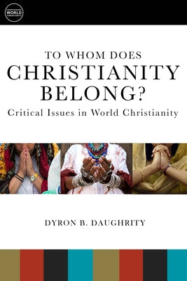 To Whom Does Christianity Belong?: Critical Issues in World Christianity by Daughrity, Dyron B.