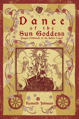 Dance of the Sun Goddess: Pagan Folkways of the Baltic Coast by Johnson, Kenneth