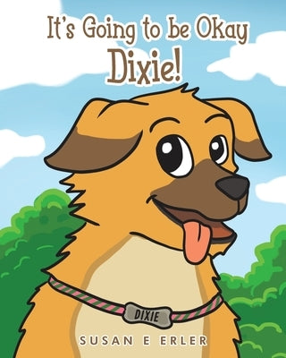 It's Going to be Okay Dixie! by Erler, Susan E.