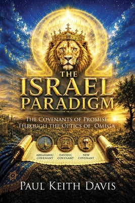The Israel Paradigm: The Covenants of Promise Through The Optics of Omega by Davis, Paul Keith