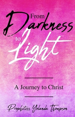 From Darkness to Light: A Journey to Christ by Thompson, Prophetess Yolanda