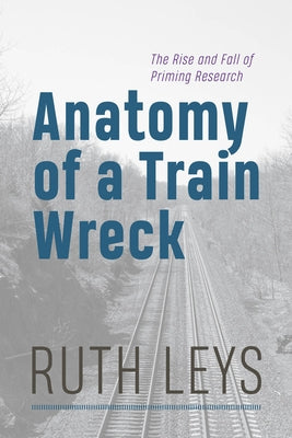 Anatomy of a Train Wreck: The Rise and Fall of Priming Research by Leys, Ruth