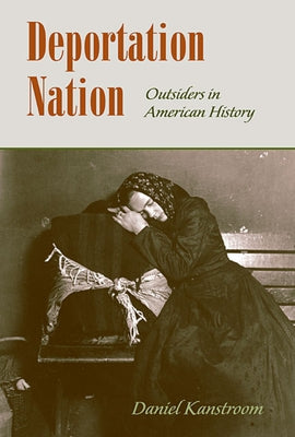 Deportation Nation: Outsiders in American History by Kanstroom, Daniel