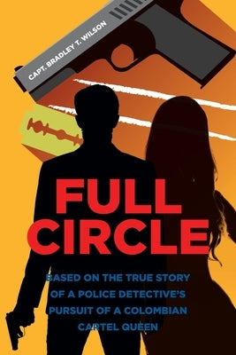 Full Circle: Based on the True Story of a Police Detective's Pursuit of a Colombian Cartel Queen by Wilson, Capt Bradley T.