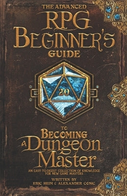 The Advanced RPG Beginners Guide to Becoming a Dungeon Master: An Easy-to-Digest Collection of Knowledge for New Game Masters by Cosic, Alexander