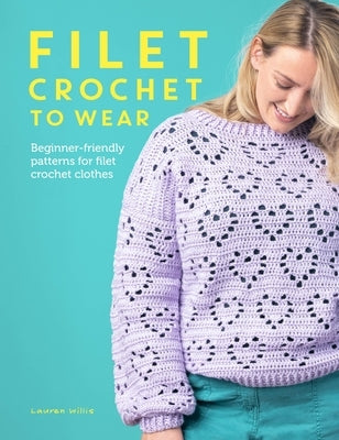Filet Crochet to Wear: A Beginner-Friendly Guide to Filet Crochet Fashion by Willis, Lauren