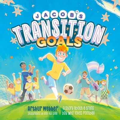 Jacob's Transition Goals: An Inspiring Story about Trans Inclusion and Trans Kids in Sport by Webber, Arthur