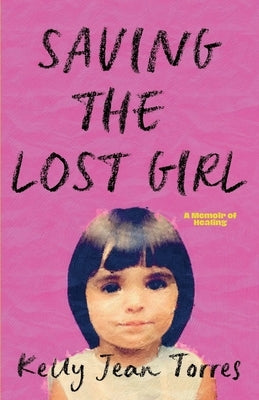 Saving the Lost Girl: A Memoir of Survival, Healing, and Hope by Torres, Kelly Jean