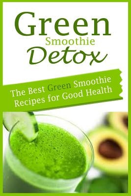 Green Smoothie Detox: The Best Green Smoothie Recipes for Good Health by Morris, Alyssa