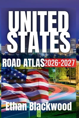 The United States Road Atlas 2026-2027: The Ultimate Guide to Exploring America's Highways and Scenic Routes by Blackwood, Ethan
