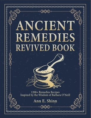 Ancient Remedies Revived Book: 1200+ Remedies Recipes Inspired by The Wisdom of Barbara O'Neill by E. Shinn, Ann