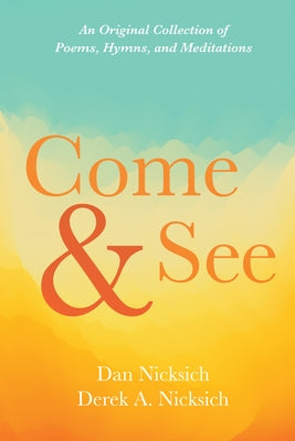 Come and See: An Original Collection of Poems, Hymns, and Meditations by Nicksich, Dan