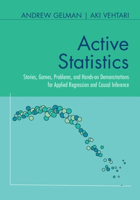 Active Statistics: Stories, Games, Problems, and Hands-On Demonstrations for Applied Regression and Causal Inference by Gelman, Andrew