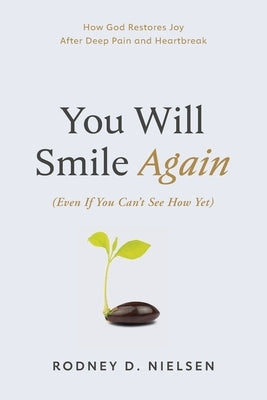 You Will Smile Again: (Even If You Can't See How Yet): How God Restores Joy After Deep Pain and Heartbreak by Nielsen, Rodney D.
