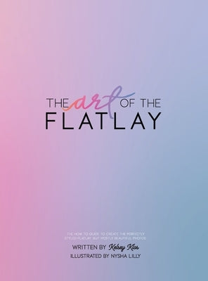 The Art of the Flatlay: The how to guide to the perfect flatlay, but mostly beatiful photos by Klos, Kelsey