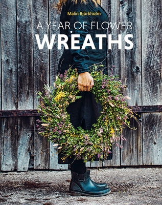 A Year of Flower Wreaths: Simple Projects for All Seasons by Bj&#195;&#182;rkholm, Malin