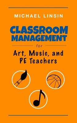 Classroom Management for Art, Music, and PE Teachers by Linsin, Michael
