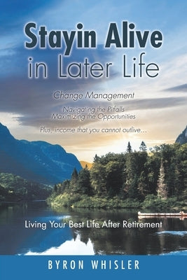 Stayin Alive in Later Life: Navigating the Pitfalls Maximizing the Opportunities Plus, income that you cannot outlive... Living Your Best Life Aft by Whisler, Byron